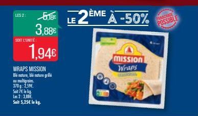 LES 2:  SOIT L'UNITÉ:  5,188 3,88€  WRAPS MISSION Blé nature, blé nature grillé ou multigrains. 370g: 2,59€.  Soit 7€ le kg.  Les 2:3,88€. Soit 5,25€ le kg.  1,94€  LE 2ÈME  ÈME À -50%  mission Wraps 