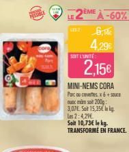 ÈME  LE 2EME À -60%  ust 6,  SOIT L'UNITÉ  4,29€  2,15€  MINI-NEMS CORA  Parc ou crevettes. x6+ sauce nước mÔn Son 2000 - 3,07€. Soit 15,35€ le kg. Les 2:4,29€  Seit 10,73€ le kg. TRANSFORME EN FRANCE