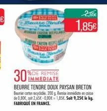 beutte  teer carton  per carton res  1,85€  30  immediate  beurre tendre doux paysan breton beurrier carton recyclable. 200 g. remise immédiate en caisse de 0,80€, soit 2,65€ 0,80€ = 1,85€. soit 9,25€