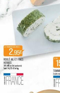 LA TRANCHE DE 2000  2.95€  ROULÉ AIL ET FINES HERBES  28% MG au lait pesteurisé Soit 14,75 € le kg  FRANCE  LE NO 