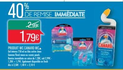 40  2,99€  1.79€  %  DE REMISE IMMÉDIATE  PRODUIT WC CANARD WCA Gel intense 750 ml ou bloc active dean Gamme floral moon ou cosmic peach. Remise immediate en caisse de 1,20€, sot 2,99€ - 1,20€ = 1,79€