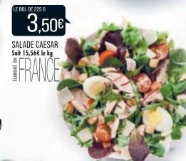 LE BOL DE 225€  3,50€  SALADE CAESAR Soit 15,56€ le kg  FRANCE 