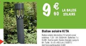9  € LA BALISE 90 SOLAIRE  Balise solaire KITA  Balce solaire décorative 10 lumens pour extérieur. 1.2V-AA 1000mAh. Batteries 1x Ni-Mh Name ip44. Durée chargée jusqu'à 6h. Taile: 8x8x 49,5 am (150977)