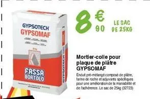 fassa bortolo  gypsotech gypsomaf  8 €  le sac 90 de 25kg  mortier-colle pour plaque de plâtre  gypsomaf enduit pré-mélangé composé de piatre, farine de roche et adjuvants spécifiques pour une amélior