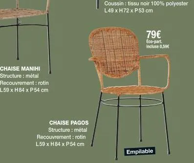chaise manihi structure : métal recouvrement: rotin l59 x h84 x p 54 cm  chaise pagos structure : métal recouvrement: rotin l59 x h84 x p 54 cm  79€ eco-part. incluse 0,59€  empilable 