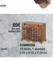 69€  eco-part.  incluse 0,82€  cce  cce  commode  16 tiroirs, 1 abattant  l 51 x h 40 x p 24 cm 