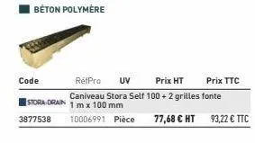 code  réfpro uv prix ht prix ttc  caniveau stora self 100+ 2 grilles fonte stora orain 1m x 100 mm  3877538 10006991 pièce 77,68 € ht 93,22 € ttc 