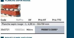 Code  RéfPro UV Prix HT Planche sapin rouge - L. 4,00 m - 32x150 mm  3545721 10000344 Metre  PRODUIT À COURS  Prix TTC 