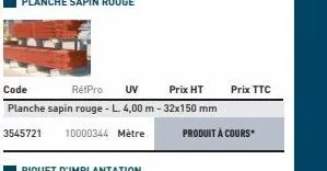 code  réfpro uv prix ht planche sapin rouge - l. 4,00 m - 32x150 mm  3545721 10000344 metre  produit à cours  prix ttc 