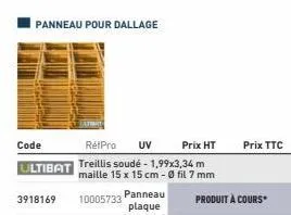 panneau pour dallage  code  rétpro uv  prix ht  ultibat treillis soudé - 1,99x3,34 m  maille 15 x 15 cm - 0 fil 7 mm  10005733  3918169  panneau plaque  produit à cours  prix ttc  