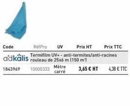 uv  ret pro prix ht prix ttc termifilm uv+-anti-termites/anti-racines  mètre carré  4,38 € ttc 