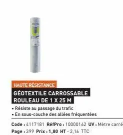 haute résistance  geotextile carrossable rouleau de 1 x 25 m  • résiste au passage du trafic  • en sous-couche des allées fréquentées  code : 4117181 réfpro: 10000162 uv: mètre carré page : 399 prix :