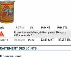 rétpro uv  prix ht  prix ttc  protection sol béton, dalles, pavés sikagard 681 - seau de 31  10008281 pièce  92,01 € ht 110,41 € ttc  traitement des joints  couvre-joint 