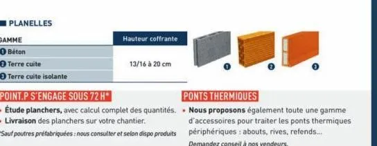 planelles  ● terre cuite  ● terre cuite isolante  hauteur coffrante  13/16 à 20 cm  point.p s'engage sous 72 h*  • étude planchers, avec calcul complet des quantités. • livraison des planchers sur vot