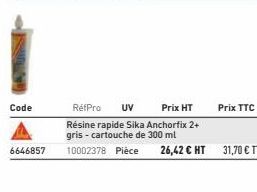 Code  6646857  Prix TTC  RéfPro UV  Prix HT  Résine rapide Sika Anchorfix 2+ gris - cartouche de 300 ml  10002378 Pièce 26,42 € HT 31,70 € TTC 