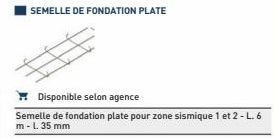 SEMELLE DE FONDATION PLATE  Disponible selon agence  Semelle de fondation plate pour zone sismique 1 et 2 - L. 6 m - L. 35 mm 