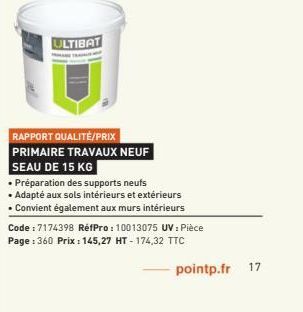 ULTIBAT  RAPPORT QUALITÉ/PRIX PRIMAIRE TRAVAUX NEUF SEAU DE 15 KG  • Préparation des supports neufs  • Adapté aux sols intérieurs et extérieurs  • Convient également aux murs intérieurs Code: 7174398 