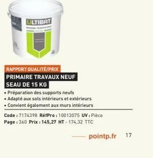 ultibat  rapport qualité/prix primaire travaux neuf seau de 15 kg  • préparation des supports neufs  • adapté aux sols intérieurs et extérieurs  • convient également aux murs intérieurs code: 7174398 