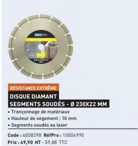 résistance extreme disque diamant  segments soudés - ø 230x22 mm  • tronçonnage de matériaux  • hauteur de segement: 10 mm  • segments soudés au laser  code : 6008398 réfpro: 10004990  prix : 49,90 ht