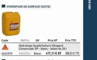 hydrofuge de surface (suite)  code  6643370  réfpro uv  prix ht  hydrofuge façade/toiture sikagard conservado sp - blanc - bidon de 201  10037541 bidon 417,11 € ht 500,53 € ttc  prix ttc 