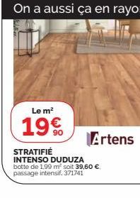 On a aussi ça en rayon  Le m²  196  90  Artens  STRATIFIÉ INTENSO DUDUZA botte de 1,99 m² soit 39,60 €, passage intensif. 371741 