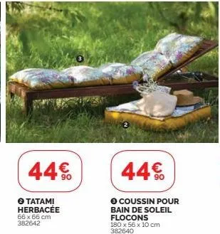 10  44% 44€  ● tatami herbacée 66 x 66 cm 382642  coussin pour bain de soleil flocons  180 x 56 x 10 cm 382640 