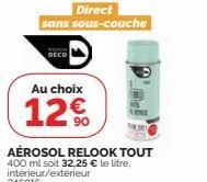 direct  sans sous-couche  deco  au choix  12€  aérosol relook tout 400 ml soit 32,25 € le litre. intérieur/extérieur 