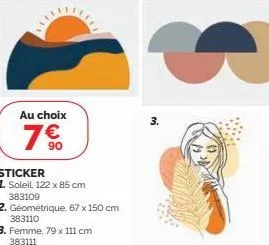 au choix  7 €  sticker  1. soleil, 122 x 85 cm 383109  2. geométrique, 67 x 150 cm  383110  3. femme, 79 x 111 cm 383111  s  3. 