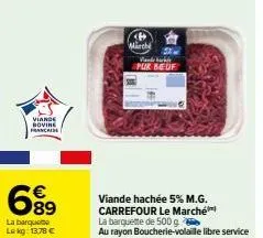 viande  bovine francis  68⁹  €  la barquette  le kg: 13,78 €  märch  5x and back  pur beuf  viande hachée 5% m.g. carrefour le marché  la barquette de 500 g.  au rayon boucherie-volaille libre service