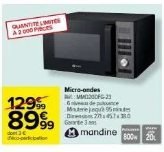 quantité limitée a 2000 pièces  12999⁹9 8999  dont 3 € d'éco-participation  micro-ondes rét: mm020dfg-23  6 niveaux de puissance minuterie jusqu'à 95 minutes dimensions 271 x 45.7 x 38.0 garantie 3 an