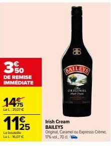 3%  DE REMISE IMMÉDIATE  1475  LeL: 2107 €  112/25  La bouteille Le L: 16,07 €  908  B  ORIGINAL  Irish Cream BAILEYS  Original, Caramel ou Expresso Crème, 17% vol., 70 cl. ty 