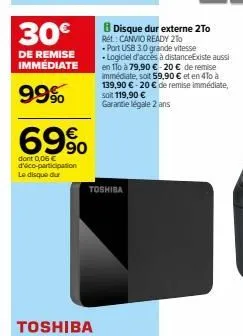 69%  dont 0,06 € d'éco-participation le disque dur  toshiba  b disque dur externe 2to ret: canvio ready 2to  port usb 3.0 grande vitesse  • logiciel d'accés à distanceexiste aussi en 110 à 79,90 € 20 