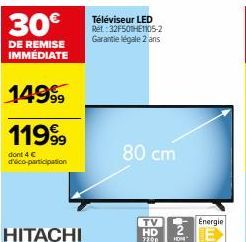 30€  DE REMISE IMMÉDIATE  149⁹9  11999  dont 4 € d'éco-participation  HITACHI  Téléviseur LED Ret: 32F501HE1105-2 Garantie légale 2 ans  80 cm  TV HD 7200 HON  Energie 