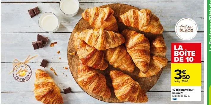 pur  cuit sur place  la boite de 10  3%  le kg: 7,78 €  10 croissants pur beurre  la boîte de 450 g. 