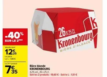 -40%  sur le 2eme  vendu seul  1295  le pack lel:1,88 € le 2 produ  735  bière blonde kronenbourg  4,2% vol. 26 x 25 cl. soit les 2 produits : 19,60 € - soit le l: 1,51 €  26x25 cl  kronenbourg  bière