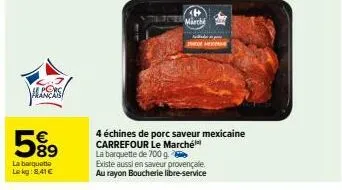 hance  5%99  58⁹  la barquette le kg: 8.41€  märche  i he  la barquette de 700 g  existe aussi en saveur provençale. au rayon boucherie libre-service  4 échines de porc saveur mexicaine carrefour le m