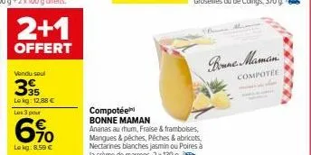 2+1  offert  vendu soul  395  le kg: 12.88 €  les 3 pour  690  le kg: 8.59 €  compotée  bonne maman  ananas au rhum, fraise & framboises, mangues & pêches, pêches & abricots, nectarines blanches jasmi