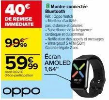 40€  de remise immediate  dont 0,02 € d'éco-participation  oppo  montre connectée bluetooth ref.: oppo watch  • moniteur d'activité  pas, distance et calories  •surveillance de la fréquence cardiaque 