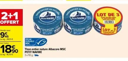 2+1  offert  vendu seu  45 lekg: 28,13 € les 3 pour  18%  le kg: 18.75 €  peche durable msc  sana  petit navire  thon ent  thom enth  au nature  maturel  thon entier nature albacore msc petit navire  