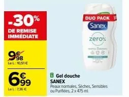 -30%  de remise immédiate  998  le l: 10,51 €  699  le l:7,36 €  duo pack  sanex  zero%  600  8 gel douche sanex  peaux normales, seches, sensibles ou purifiées, 2 x 475 ml. 