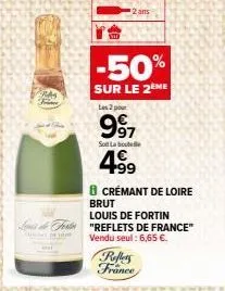 2 ans  -50%  sur le 2eme  les 2 pour  997  soft la bout  4.99  8 crémant de loire brut  louis de fortin "reflets de france" vendu seul: 6,65 €.  refers france 
