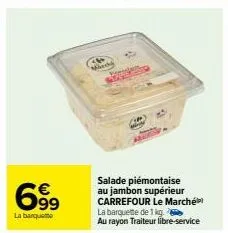 699  la barquette  marde  salade piémontaise au jambon supérieur carrefour le marché) la barquette de 1 kg. au rayon traiteur libre-service 