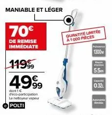 maniable et léger  70€  de remise immédiate  11999  4999  dont 1 € déco-participation le nettoyeur vapeur  polti  quantité limitée a1000 pieces  pllcanoe  1300w  kayn  on  5.5mm  спрасто  0.32  auto i