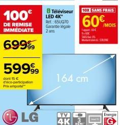 100€  DE REMISE IMMEDIATE  69999  5999⁹9  dont 15 € d'éco-participation Prix emport  LG  8 Téléviseur LED 4K* Ret: 650070 Garantie légale 2 ans  TV- 4K  164 cm  MOR  10X SANS FRAIS  60€ MOIS  180€ 16x