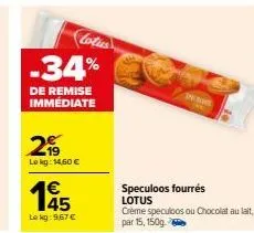 -34%  de remise immédiate  2  lokg: 14,60 €  € 45  le kg: 9,67 €  lotus  speculoos fourrés lotus  crème speculoos ou chocolat au lait, par 15, 150g 