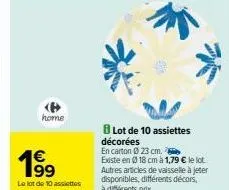 home  1⁹9  le lot de 10 assiettes  lot de 10 assiettes décorées  en carton 23 cm.  existe en 0 18 cm à 1,79 € le lot autres articles de vaisselle à jeter disponibles, différents décors,  à différents 