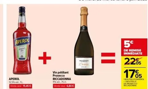 aperol  menc  aperol 12,5%vol, 1l vendu seul: 15,45 €  +  vin pétillant prosecco riccadonna 17% vol., 75 cl. vendu seul: 6,80 €  accad  5€  de remise immédiate  22% 1765  1bouteille diaperol +1 boutei