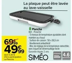 6999 4999  dont 0.30 € d'éco-participation  la plancha  99 garantie légale 2 ans  siméo  la plaque peut être lavée au lave-vaisselle  puissance  2000w  plancha ret: pla232  5 niveaux de température aj