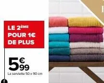 le 2ème  pour 1€ de plus  59⁹  la serviette 50x90 cm 