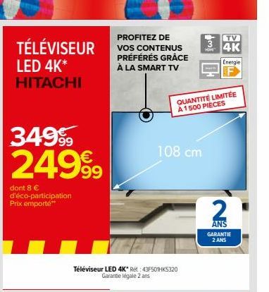 PROFITEZ DE  TÉLÉVISEUR VOS CONTENUS  LED 4K* HITACHI  dont 8 € d'éco-participation Prix emporte**  PRÉFÉRÉS GRÂCE À LA SMART TV  Téléviseur LED 4K* Rét: 43F501HK5320 Garantie légale 2 ans  108 cm  TV